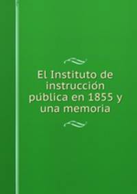 El Instituto de instruccio?n pu?blica en 1855 y una memoria