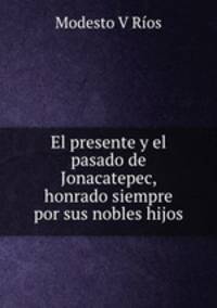 El presente y el pasado de Jonacatepec, honrado siempre por sus nobles hijos.