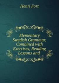 Elementary Swedish Grammar, Combined with Exercises, Reading Lessons and .