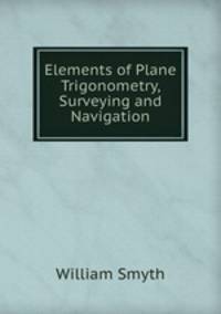 Elements of Plane Trigonometry, Surveying and Navigation