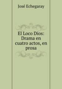 El Loco Dios: Drama en cuatro actos, en prosa