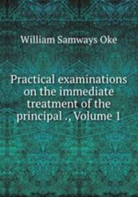 Practical examinations on the immediate treatment of the principal ., Volume 1