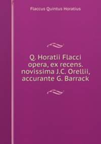 Q. Horatii Flacci opera, ex recens. novissima J.C. Orellii, accurante G. Barrack