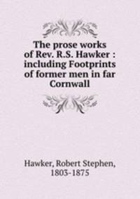 The prose works of Rev. R.S. Hawker : including Footprints of former men in far Cornwall