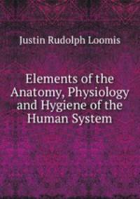 Elements of the Anatomy, Physiology and Hygiene of the Human System