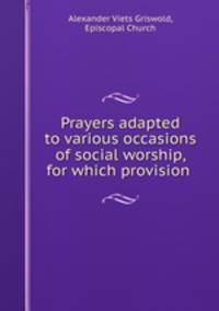 Prayers adapted to various occasions of social worship, for which provision .