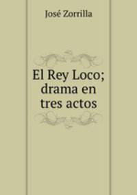 El Rey Loco; drama en tres actos