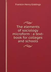 The elements of sociology microform : a text-book for colleges and schools