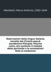 Osservazioni della lingua italiana, raccolte dal Cinonio pseud. accademico Filergita. Volume unico, che contiene il trattato delle particelle e le annotazioni fatte al medesimo