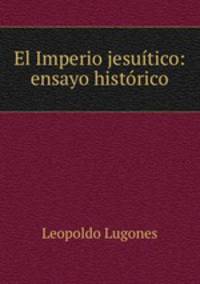 El Imperio jesuitico: ensayo historico