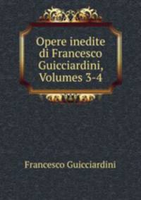 Opere inedite di Francesco Guicciardini, Volumes 3-4