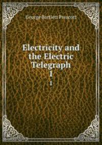 Electricity and the Electric Telegraph. 1