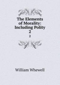 The Elements of Morality: Including Polity. 2