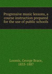 Progressive music lessons, a course instruction prepared for the use of public schools