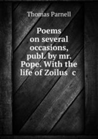 Poems on several occasions, publ. by mr. Pope. With the life of Zoilus &c .