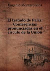 El tratado de Paris: Conferencias pronunciadas en el circulo de la Union .
