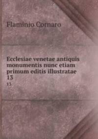 Ecclesiae venetae antiquis monumentis nunc etiam primum editis illustratae .. 13