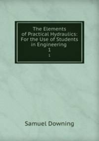 The Elements of Practical Hydraulics: For the Use of Students in Engineering .. 1