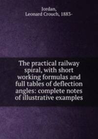 The practical railway spiral, with short working formulas and full tables of deflection angles: complete notes of illustrative examples