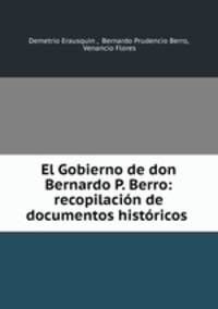 El Gobierno de don Bernardo P. Berro: recopilacion de documentos historicos .