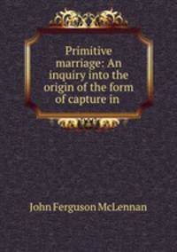 Primitive marriage: An inquiry into the origin of the form of capture in .