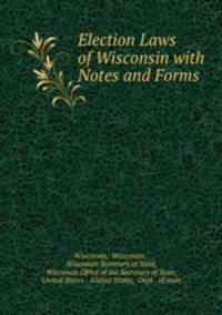 Election Laws of Wisconsin with Notes and Forms