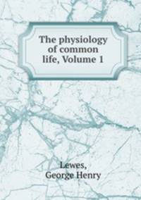 The physiology of common life, Volume 1