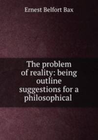 The problem of reality: being outline suggestions for a philosophical .