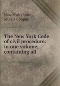 The New York Code of civil procedure: in one volume, containing all .