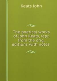 The poetical works of John Keats, repr. from the orig. editions with notes .