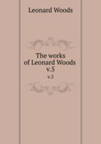 The works of Leonard Woods . v.5