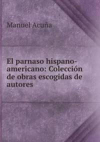 El parnaso hispano-americano: Coleccion de obras escogidas de autores .