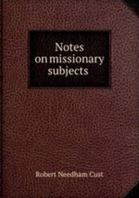 Notes on missionary subjects .