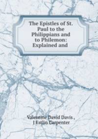 The Epistles of St. Paul to the Philippians and to Philemon: Explained and .