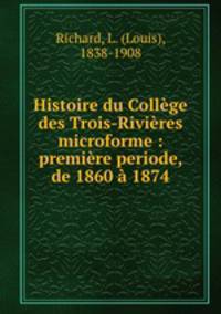Histoire du College des Trois-Rivieres microforme : premiere periode, de 1860 a 1874