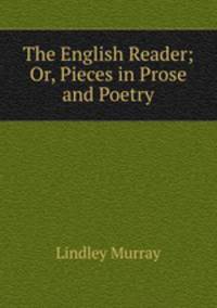 The English Reader; Or, Pieces in Prose and Poetry