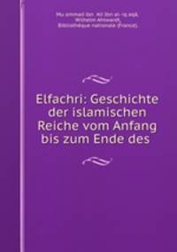 Elfachri: Geschichte der islamischen Reiche vom Anfang bis zum Ende des .