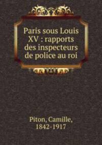 Paris sous Louis XV : rapports des inspecteurs de police au roi