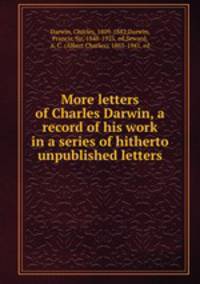 More letters of Charles Darwin, a record of his work in a series of hitherto unpublished letters