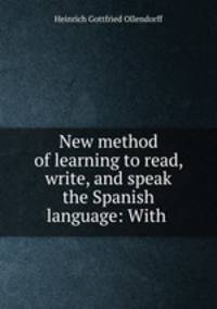 New method of learning to read, write, and speak the Spanish language: With .