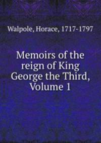 Memoirs of the reign of King George the Third, Volume 1