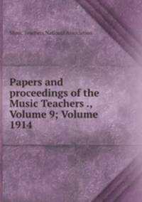 Papers and proceedings of the Music Teachers ., Volume 9; Volume 1914