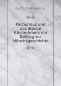 Pachomius und das alteste Klosterleben: ein Beitrag zur Monchsgeschichte