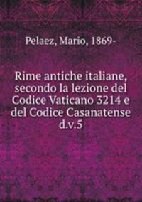 Rime antiche italiane, secondo la lezione del Codice Vaticano 3214 e del Codice Casanatense d.v.5