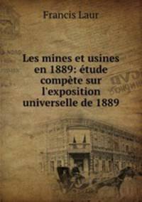 Les mines et usines en 1889: etude compete sur l