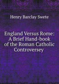 England Versus Rome: A Brief Hand-book of the Roman Catholic Controversey .