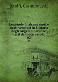 Leggende di alcuni santi e beati venerati in S. Maria degli Angeli di Firenze, testi del buon secolo. 02