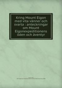 Kring Mount Elgon med vita vanner och svarta : anteckningar om Mount Elgonexpeditionens oden och aventyr