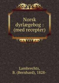 Norsk dyrl?gebog : (med recepter)