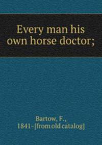 Every man his own horse doctor;